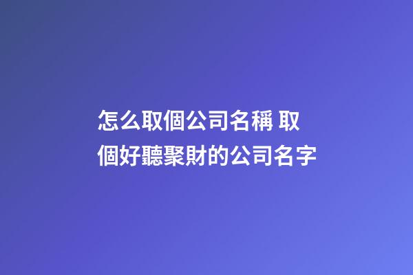 怎么取個公司名稱 取個好聽聚財的公司名字-第1張-公司起名-玄機派